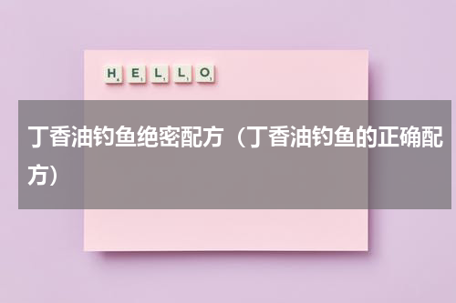 丁香油钓鱼绝密配方（丁香油钓鱼的正确配方）