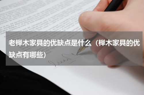 老榉木家具的优缺点是什么（榉木家具的优缺点有哪些）