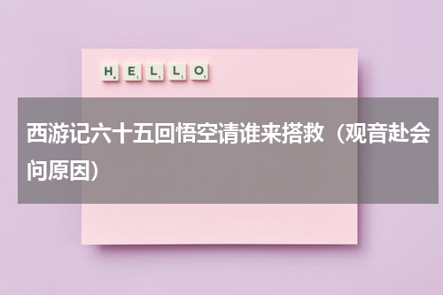西游记六十五回悟空请谁来搭救（观音赴会问原因）