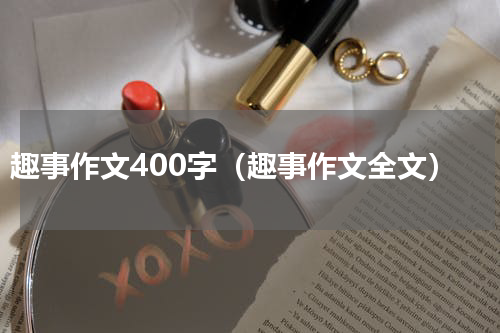 趣事作文400字（趣事作文全文）