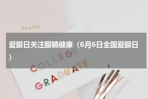 爱眼日关注眼睛健康（6月6日全国爱眼日）