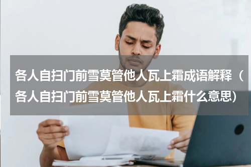 各人自扫门前雪莫管他人瓦上霜成语解释（各人自扫门前雪莫管他人瓦上霜什么意思）