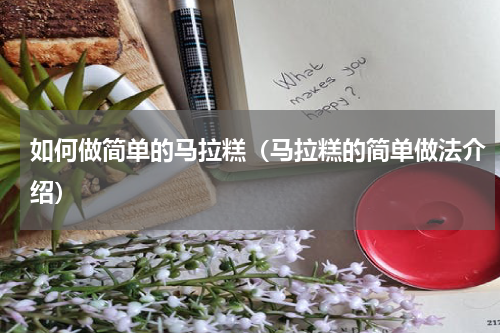 如何做简单的马拉糕（马拉糕的简单做法介绍）
