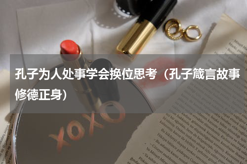 孔子为人处事学会换位思考（孔子箴言故事修德正身）