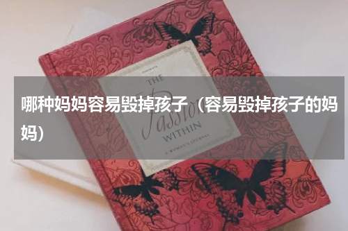 哪种妈妈容易毁掉孩子（容易毁掉孩子的妈妈）