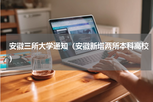 安徽三所大学通知（安徽新增两所本科高校）