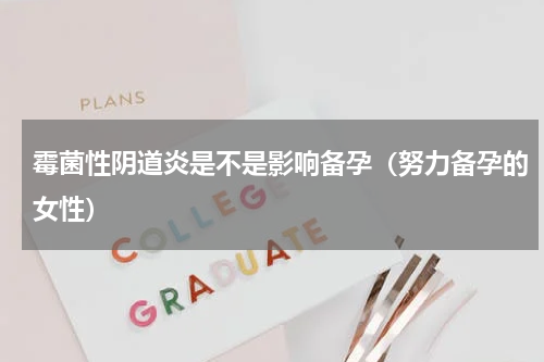 霉菌性阴道炎是不是影响备孕（努力备孕的女性）