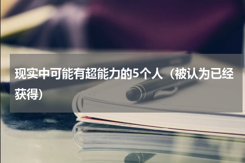 现实中可能有超能力的5个人（被认为已经获得）