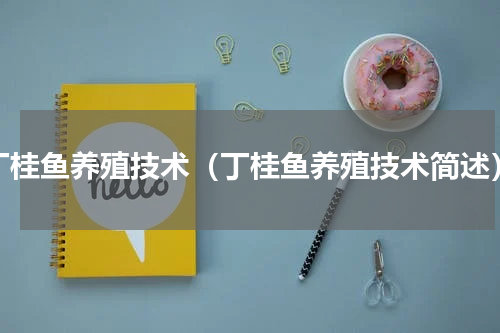 丁桂鱼养殖技术（丁桂鱼养殖技术简述）