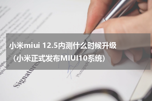 小米miui 12.5内测什么时候升级（小米正式发布MIUI10系统）