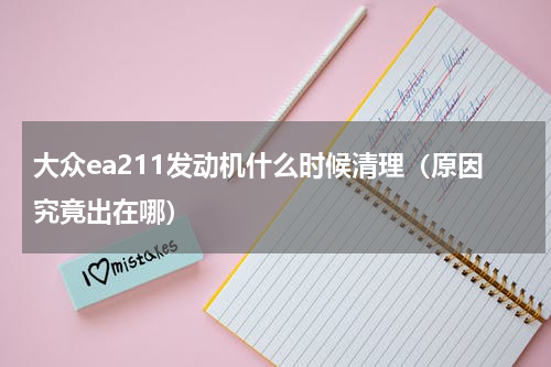 大众ea211发动机什么时候清理（原因究竟出在哪）