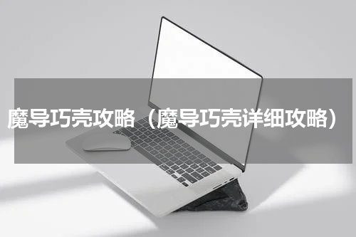魔导巧壳攻略（魔导巧壳详细攻略）