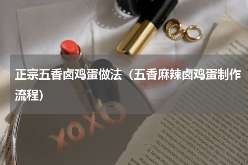 正宗五香卤鸡蛋做法（五香麻辣卤鸡蛋制作流程）