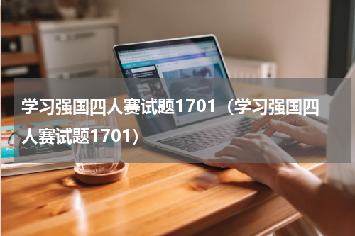 学习强国四人赛试题1701（学习强国四人赛试题1701）