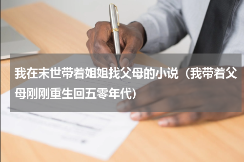 我在末世带着姐姐找父母的小说（我带着父母刚刚重生回五零年代）