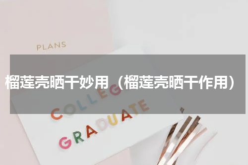 榴莲壳晒干妙用（榴莲壳晒干作用）