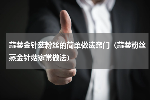 蒜蓉金针菇粉丝的简单做法窍门（蒜蓉粉丝蒸金针菇家常做法）