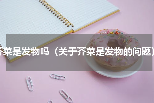芥菜是发物吗（关于芥菜是发物的问题）