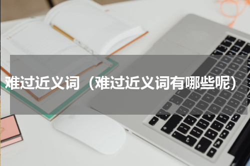 难过近义词（难过近义词有哪些呢）