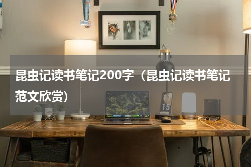 昆虫记读书笔记200字（昆虫记读书笔记范文欣赏）