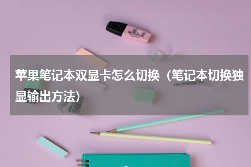 苹果笔记本双显卡怎么切换（笔记本切换独显输出方法）