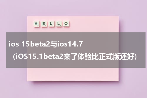 ios 15beta2与ios14.7（iOS15.1beta2来了体验比正式版还好）