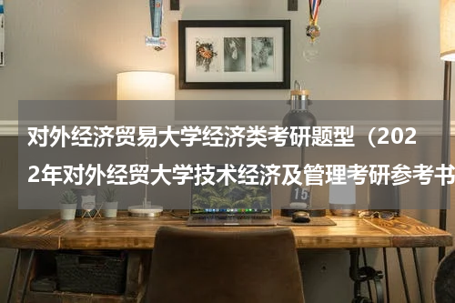 对外经济贸易大学经济类考研题型（2022年对外经贸大学技术经济及管理考研参考书目）