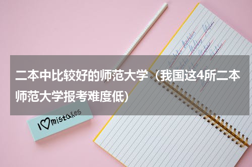 二本中比较好的师范大学（我国这4所二本师范大学报考难度低）