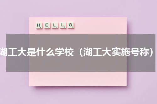 湖工大是什么学校（湖工大实施号称）