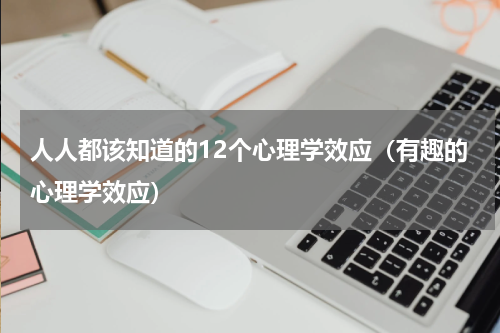 人人都该知道的12个心理学效应（有趣的心理学效应）