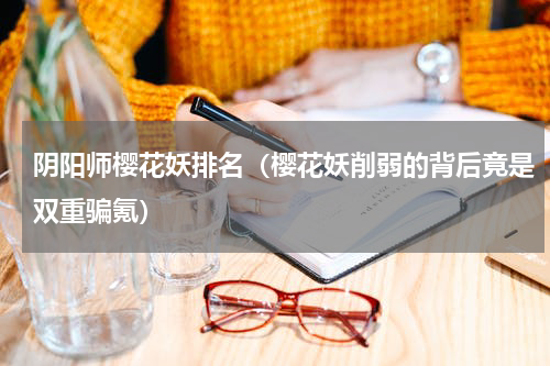 阴阳师樱花妖排名（樱花妖削弱的背后竟是双重骗氪）