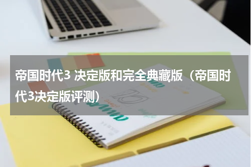 帝国时代3 决定版和完全典藏版（帝国时代3决定版评测）