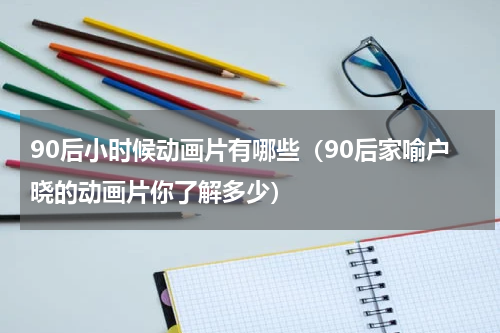 90后小时候动画片有哪些（90后家喻户晓的动画片你了解多少）