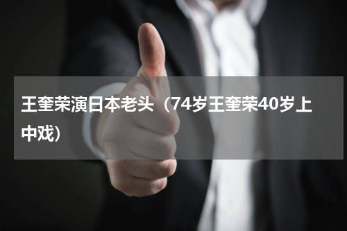 王奎荣演日本老头（74岁王奎荣40岁上中戏）