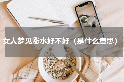 女人梦见涨水好不好（是什么意思）