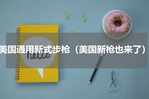 美国通用新式步枪（美国新枪也来了）