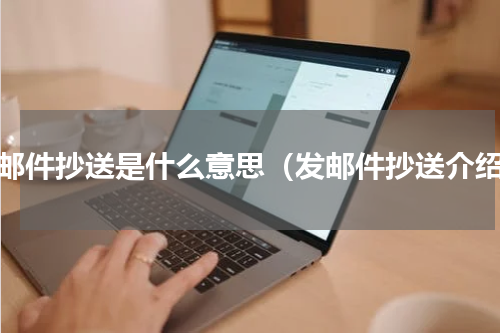 发邮件抄送是什么意思（发邮件抄送介绍）