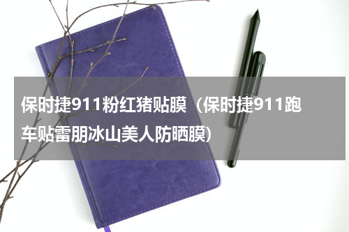 保时捷911粉红猪贴膜（保时捷911跑车贴雷朋冰山美人防晒膜）