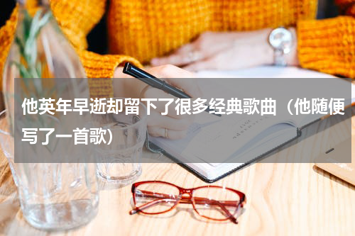 他英年早逝却留下了很多经典歌曲（他随便写了一首歌）