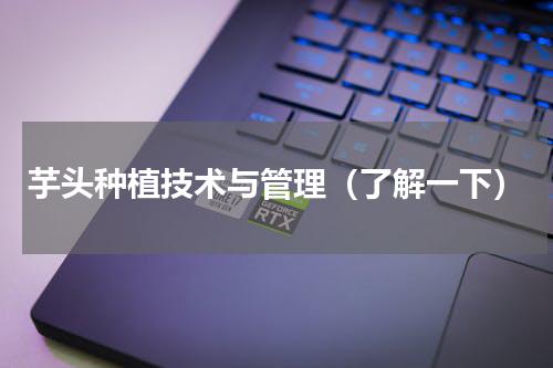 芋头种植技术与管理（了解一下）