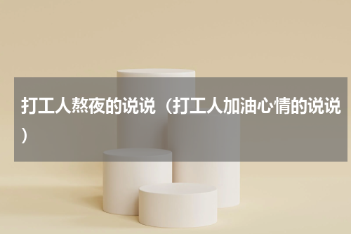 打工人熬夜的说说（打工人加油心情的说说）