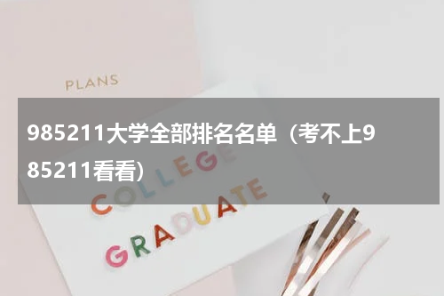 985211大学全部排名名单（考不上985211看看）