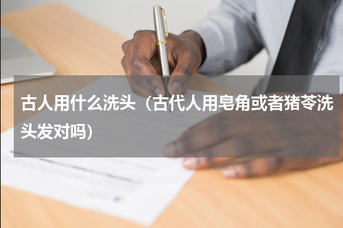 古人用什么洗头（古代人用皂角或者猪苓洗头发对吗）