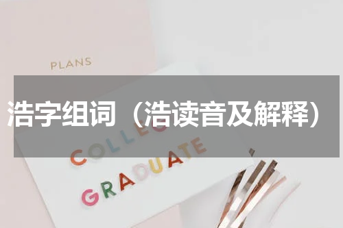 浩字组词（浩读音及解释）