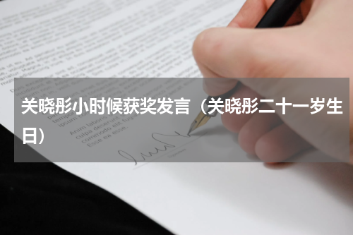关晓彤小时候获奖发言（关晓彤二十一岁生日）