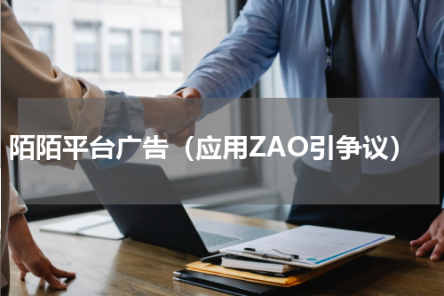 陌陌平台广告（应用ZAO引争议）