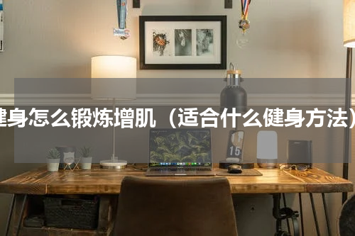 健身怎么锻炼增肌（适合什么健身方法）