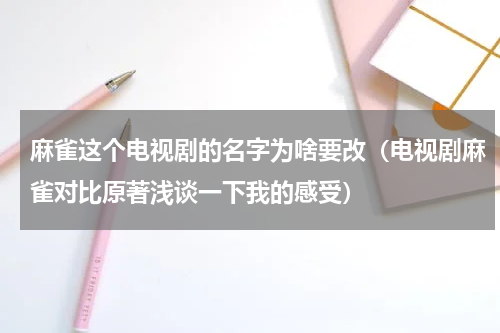 麻雀这个电视剧的名字为啥要改（电视剧麻雀对比原著浅谈一下我的感受）