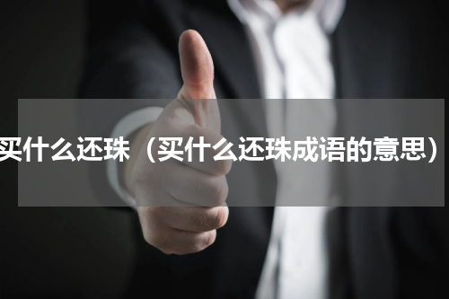 买什么还珠（买什么还珠成语的意思）