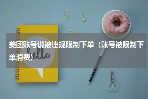 美团账号说被违规限制下单（账号被限制下单消费）